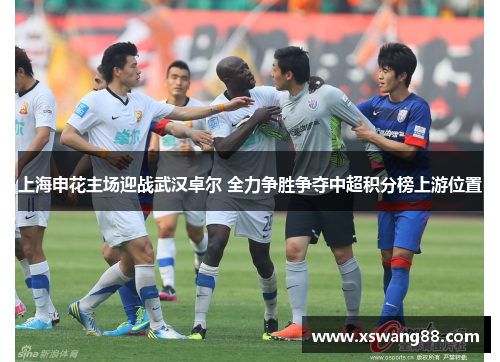 上海申花主场迎战武汉卓尔 全力争胜争夺中超积分榜上游位置