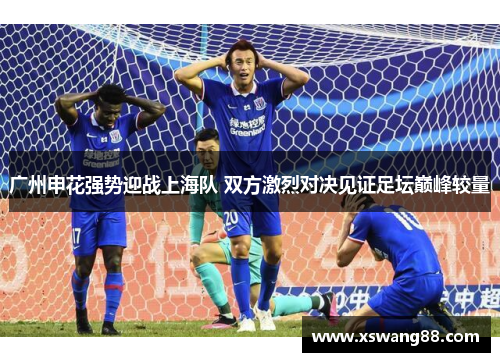 广州申花强势迎战上海队 双方激烈对决见证足坛巅峰较量