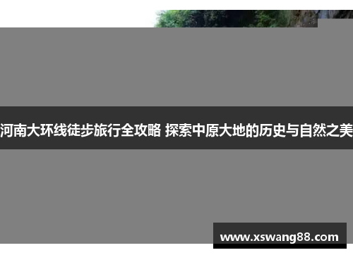 河南大环线徒步旅行全攻略 探索中原大地的历史与自然之美