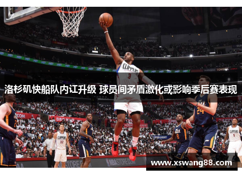 洛杉矶快船队内讧升级 球员间矛盾激化或影响季后赛表现