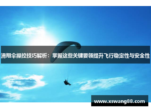 滑翔伞操控技巧解析：掌握这些关键要领提升飞行稳定性与安全性