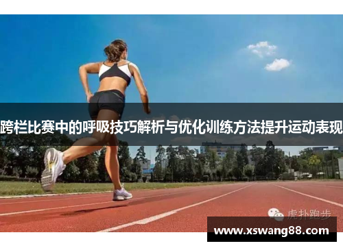 跨栏比赛中的呼吸技巧解析与优化训练方法提升运动表现